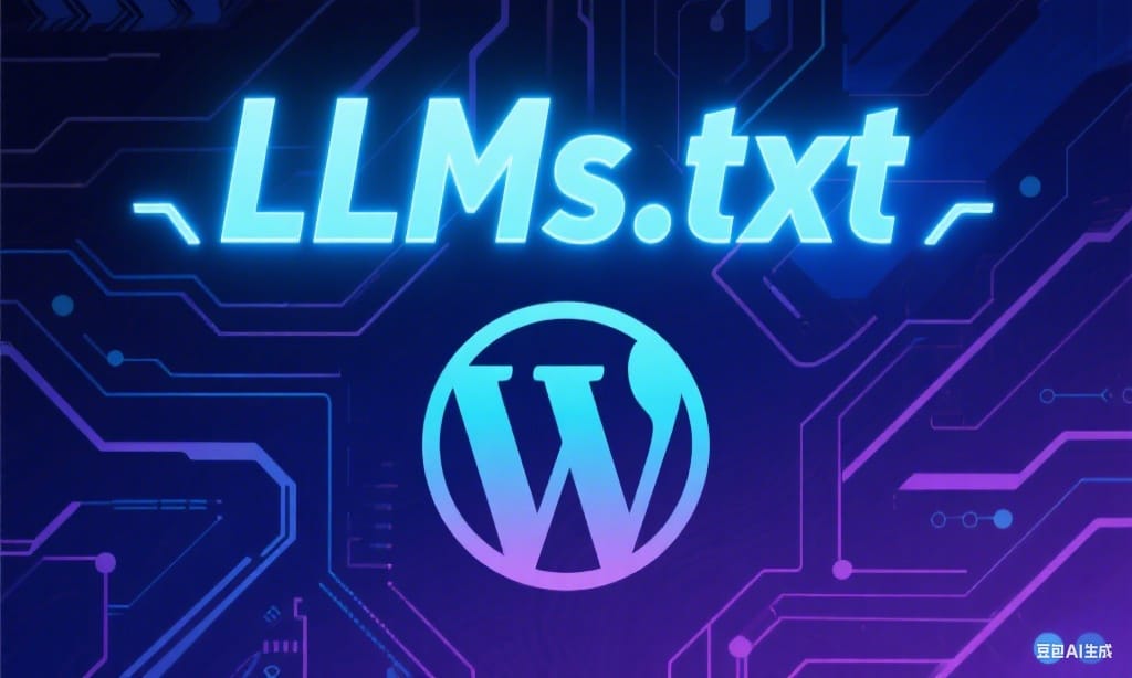 什么是 LLMs.txt？它对SEO有用吗？WordPress 网站如何生成 LLMs.txt？-查尔斯WordPress建站